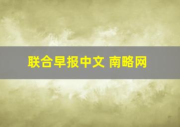 联合早报中文 南略网